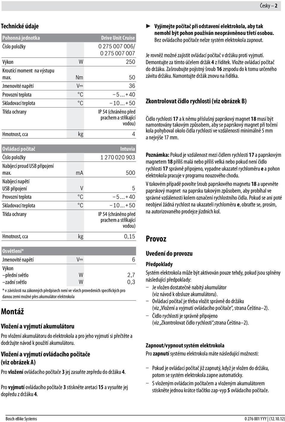 ..+50 Třída ochrany IP 54 (chráněno před prachem a stříkající vodou) Hmotnost, cca kg 4 Ovládací počítač Intuvia Číslo položky 1 270 020 903 Nabíjecí proud USB připojení max.