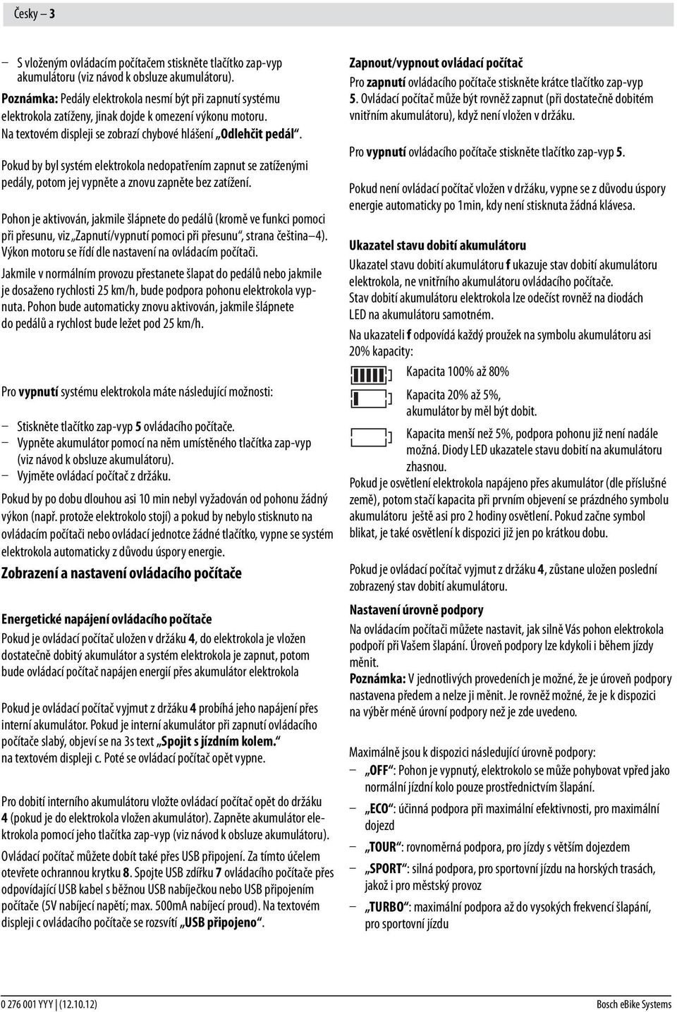 Pokud by byl systém elektrokola nedopatřením zapnut se zatíženými pedály, potom jej vypněte a znovu zapněte bez zatížení.