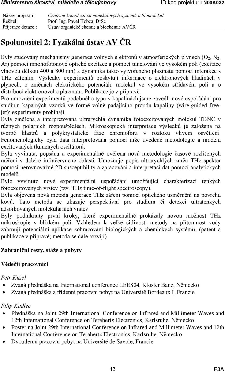 Výsledky experimentů poskytují informace o elektronových hladinách v plynech, o změnách elektrického potenciálu molekul ve vysokém střídavém poli a o distribuci elektronového plazmatu.
