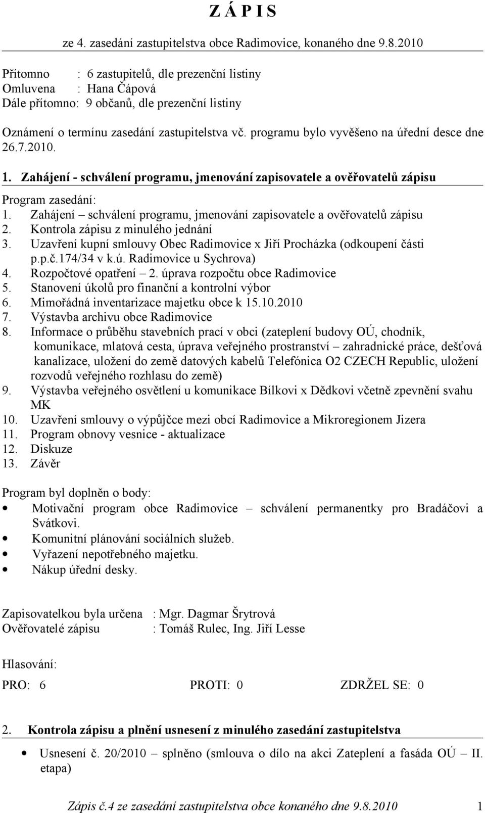 programu bylo vyvěšeno na úřední desce dne 26.7.2010. 1. Zahájení - schválení programu, jmenování zapisovatele a ověřovatelů zápisu Program zasedání: 1.