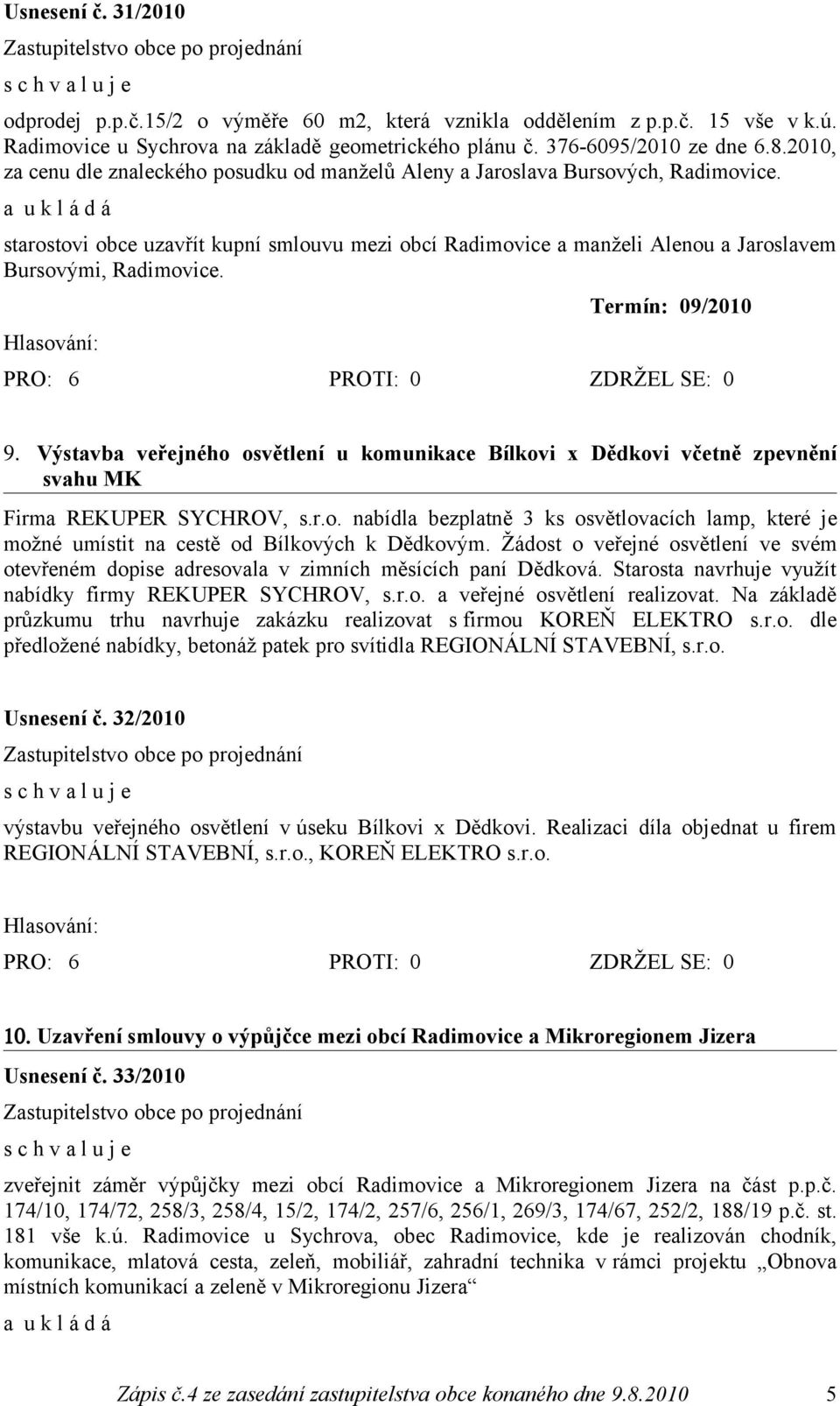 Termín: 09/2010 9. Výstavba veřejného osvětlení u komunikace Bílkovi x Dědkovi včetně zpevnění svahu MK Firma REKUPER SYCHROV, s.r.o. nabídla bezplatně 3 ks osvětlovacích lamp, které je možné umístit na cestě od Bílkových k Dědkovým.