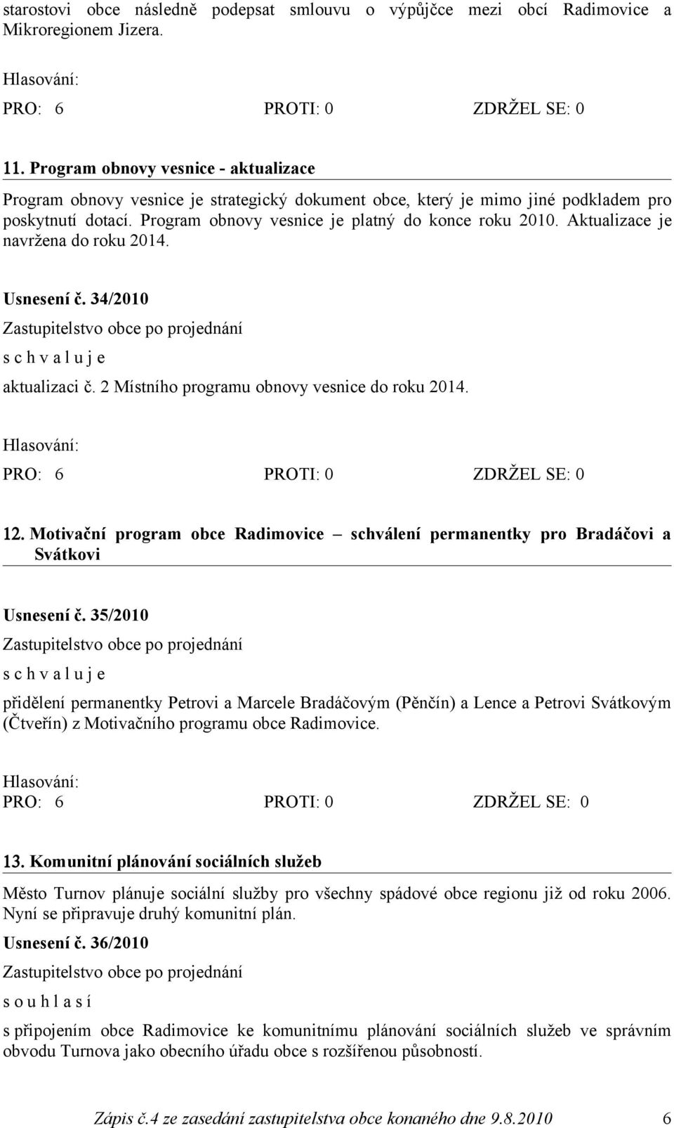 Aktualizace je navržena do roku 2014. Usnesení č. 34/2010 aktualizaci č. 2 Místního programu obnovy vesnice do roku 2014. 12.