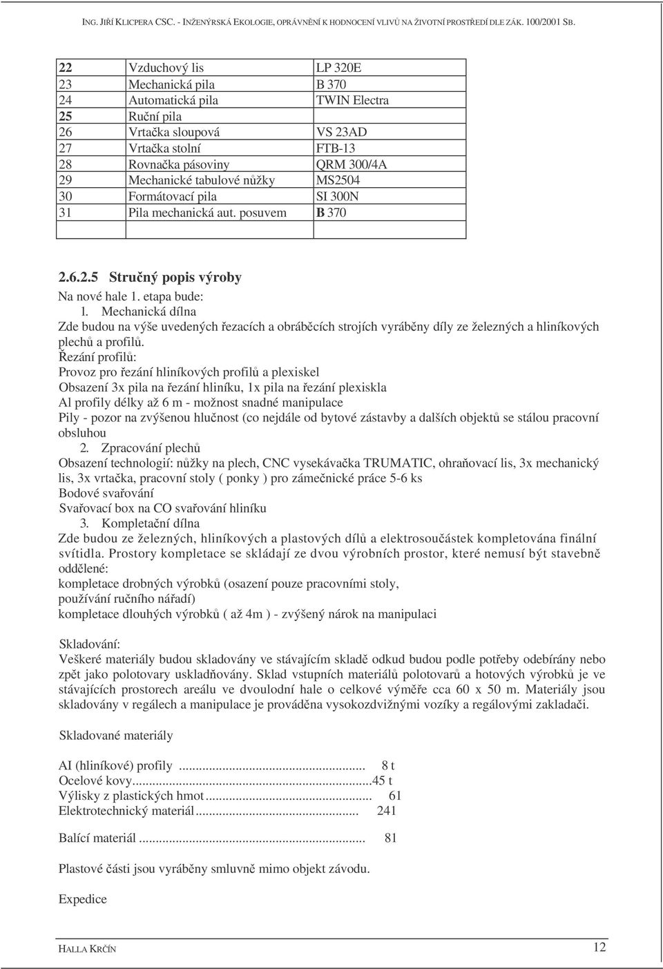Mechanická dílna Zde budou na výše uvedených ezacích a obrábcích strojích vyrábny díly ze železných a hliníkových plech a profil.