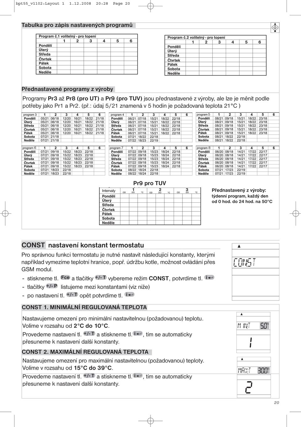 Pr1 a Pr2. (př.: údaj 5/21 znamená v 5 hodin je požadovaná teplota 21 C ) 5 6 7 8 Pr9 pro TUV Přednastavený z výroby: týdenní program, každý den od 0 hod. do 24 hod.