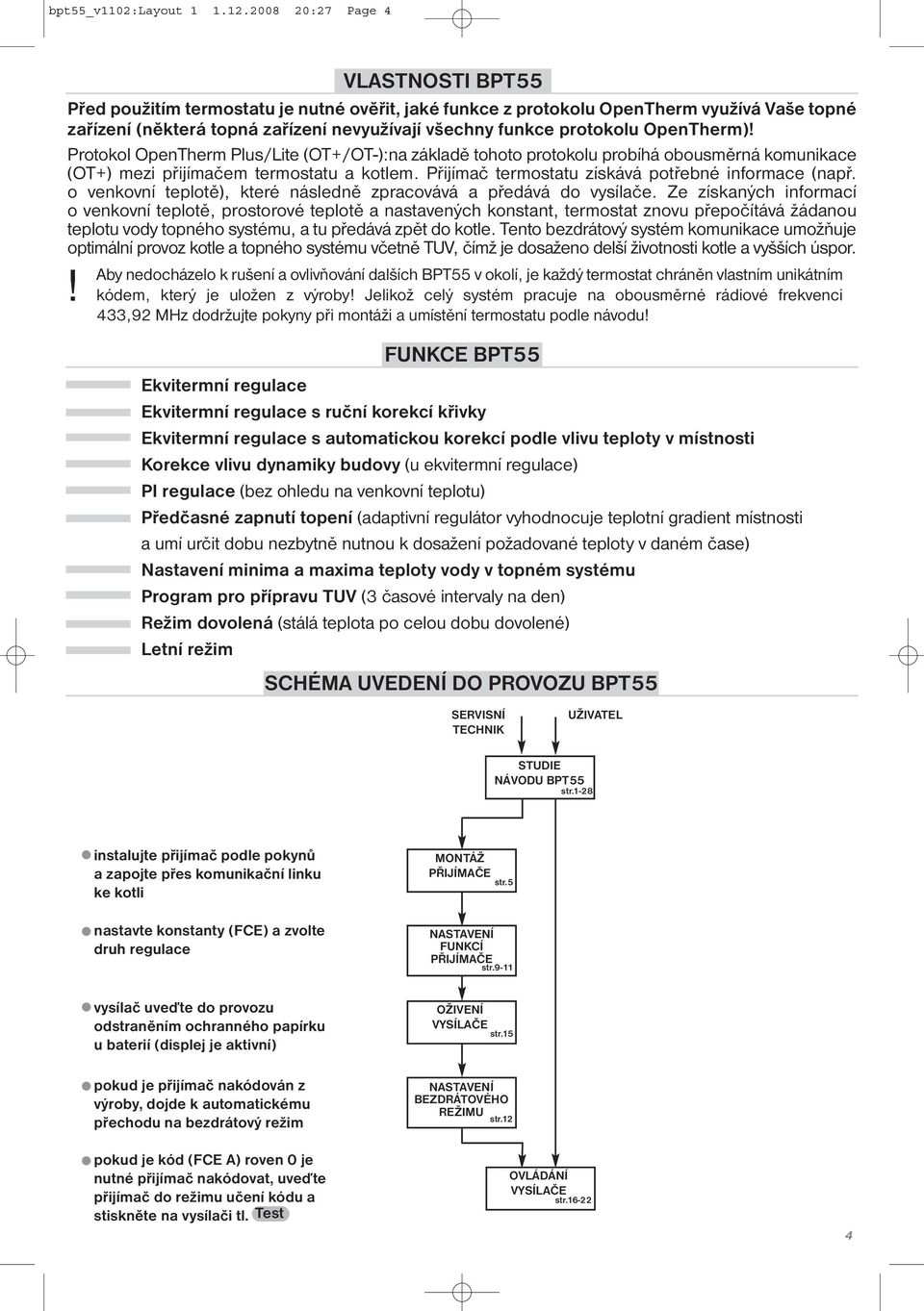 OpenTherm)! Protokol OpenTherm Plus/Lite (OT+/OT-):na základě tohoto protokolu probíhá obousměrná komunikace (OT+) mezi přijímačem termostatu a kotlem.