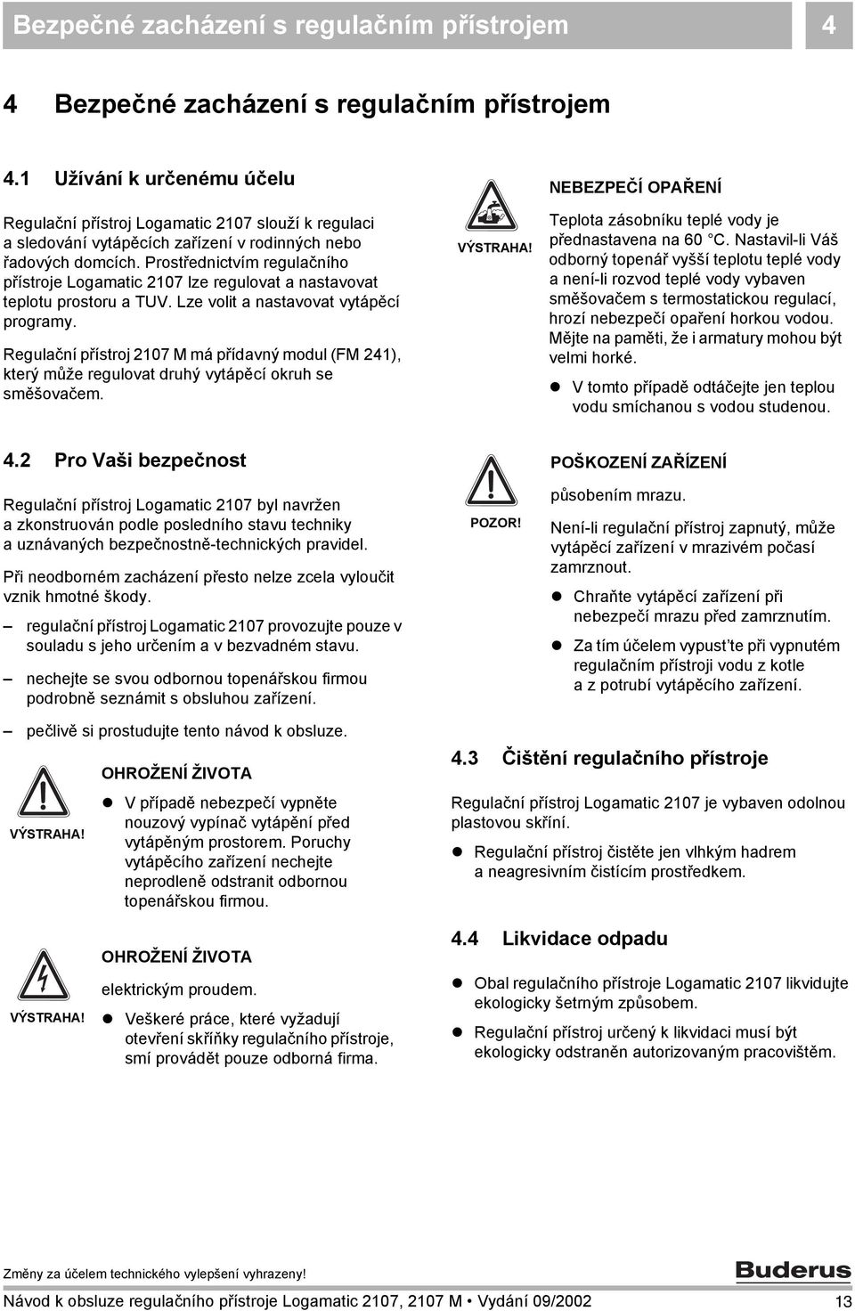 Prostřednictvím regulačního přístroje Logamatic 2107 lze regulovat a nastavovat teplotu prostoru a TUV. Lze volit a nastavovat vytápěcí programy.