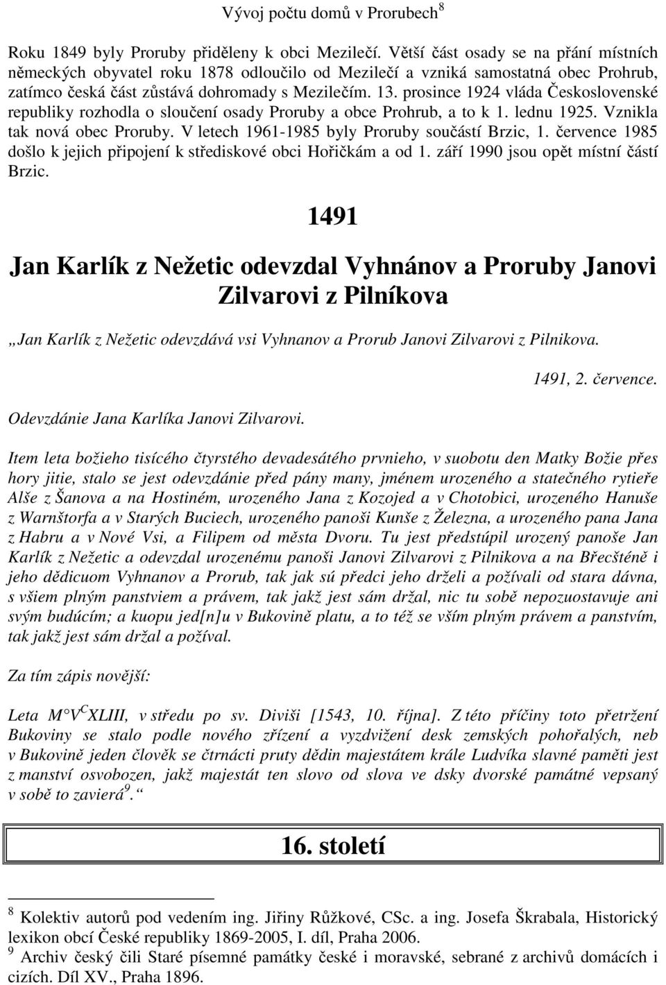 prosince 1924 vláda Československé republiky rozhodla o sloučení osady Proruby a obce Prohrub, a to k 1. lednu 1925. Vznikla tak nová obec Proruby. V letech 1961-1985 byly Proruby součástí Brzic, 1.