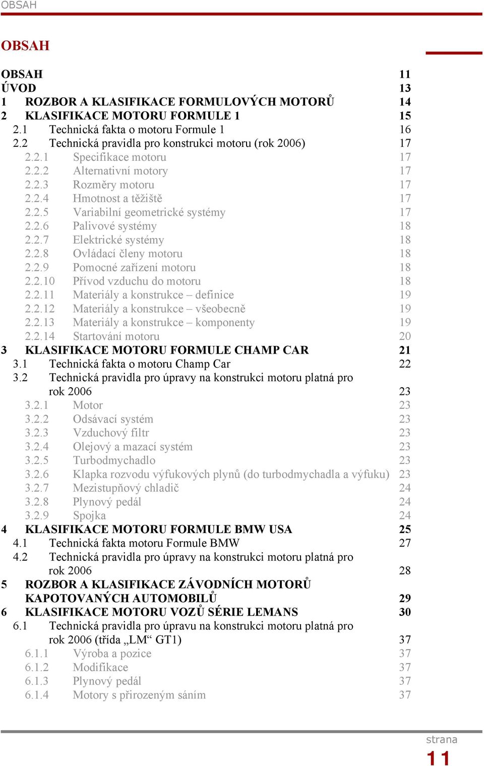 2.6 Palivové systémy 18 2.2.7 Elektrické systémy 18 2.2.8 Ovládací členy motoru 18 2.2.9 Pomocné zařízení motoru 18 2.2.10 Přívod vzduchu do motoru 18 2.2.11 Materiály a konstrukce definice 19 2.2.12 Materiály a konstrukce všeobecně 19 2.