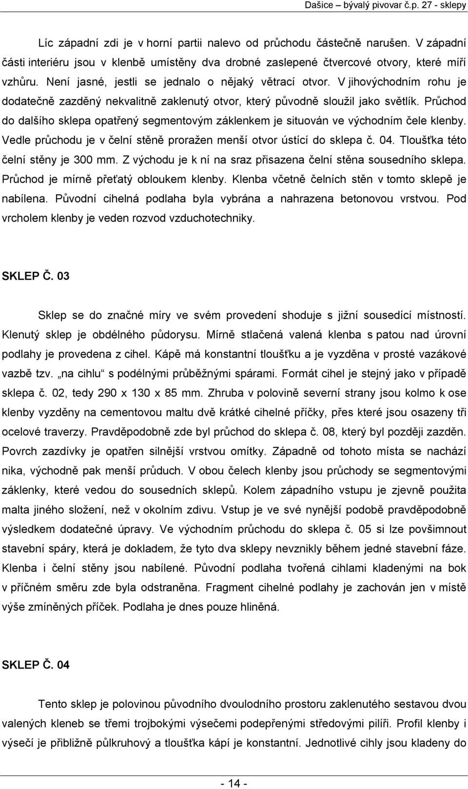 Průchod do dalšího sklepa opatřený segmentovým záklenkem je situován ve východním čele klenby. Vedle průchodu je v čelní stěně proražen menší otvor ústící do sklepa č. 04.