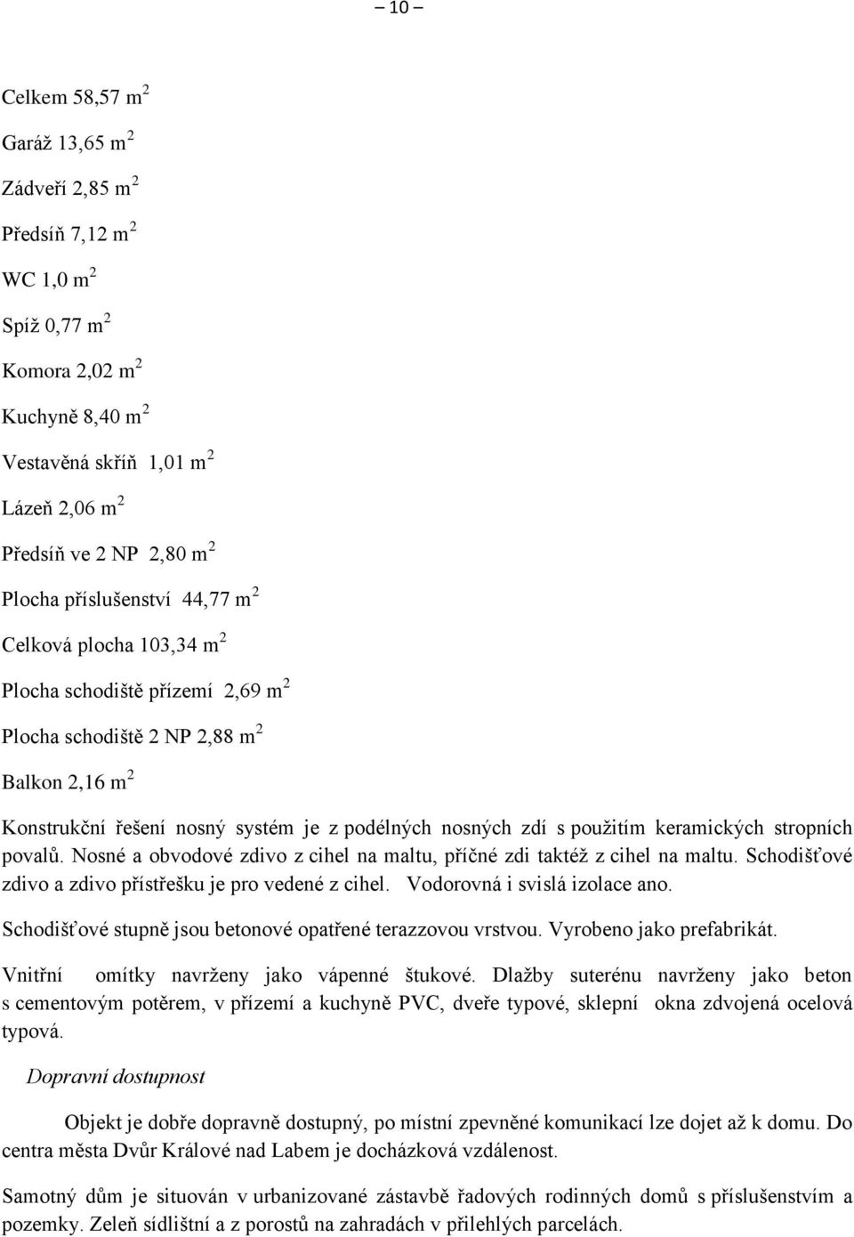 použitím keramických stropních povalů. Nosné a obvodové zdivo z cihel na maltu, příčné zdi taktéž z cihel na maltu. Schodišťové zdivo a zdivo přístřešku je pro vedené z cihel.