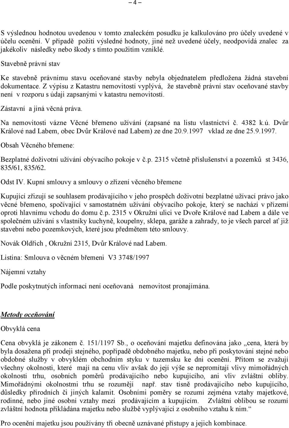 Stavebně právní stav Ke stavebně právnímu stavu oceňované stavby nebyla objednatelem předložena žádná stavební dokumentace.
