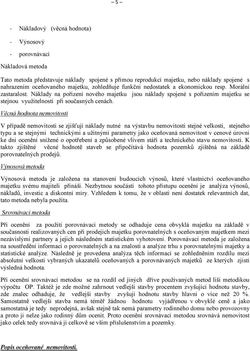 Věcná hodnota nemovitosti V případě nemovitosti se zjišťují náklady nutné na výstavbu nemovitosti stejné velkosti, stejného typu a se stejnými technickými a užitnými parametry jako oceňovaná