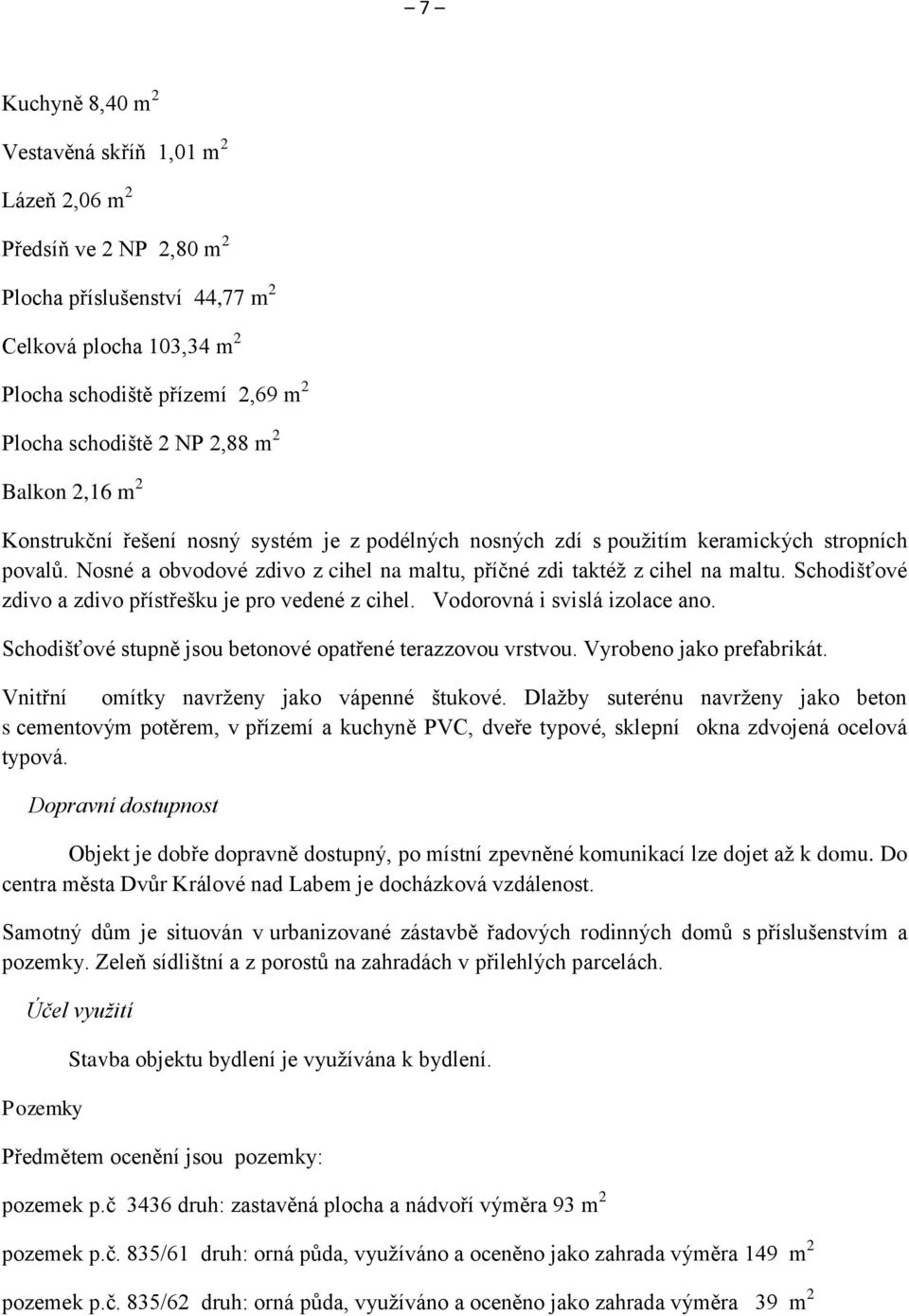 Nosné a obvodové zdivo z cihel na maltu, příčné zdi taktéž z cihel na maltu. Schodišťové zdivo a zdivo přístřešku je pro vedené z cihel. Vodorovná i svislá izolace ano.