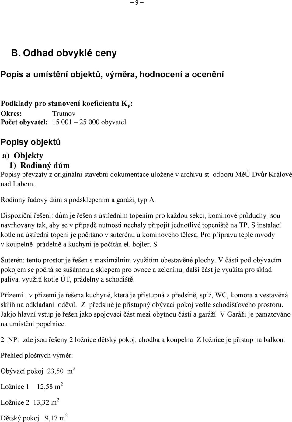Dispoziční řešení: dům je řešen s ústředním topením pro každou sekci, komínové průduchy jsou navrhovány tak, aby se v případě nutnosti nechaly připojit jednotlivé topeniště na TP.