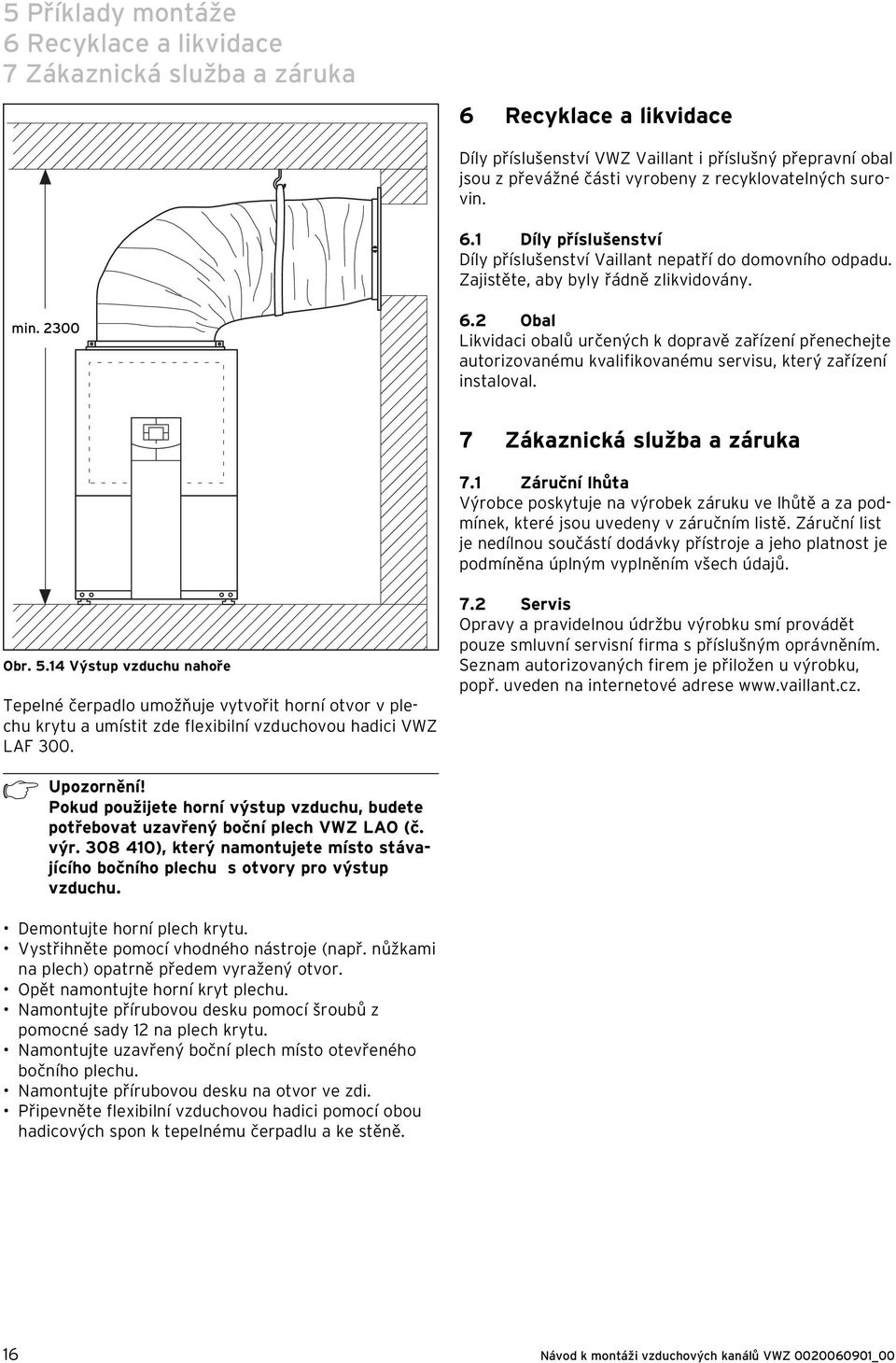 Obal Likvidaci obalů určených k dopravě zařízení přenechejte autorizovanému kvalifikovanému servisu, který zařízení instaloval. 7 Zákaznická služba a záruka 7.