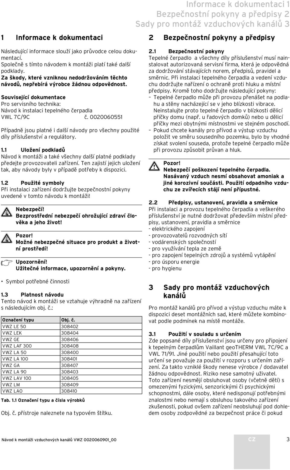 Související dokumentace Pro servisního technika: Návod k instalaci tepelného čerpadla VWL 7C/9C č. 00006055 Případně jsou platné i další návody pro všechny použité díly příslušenství a regulátory.