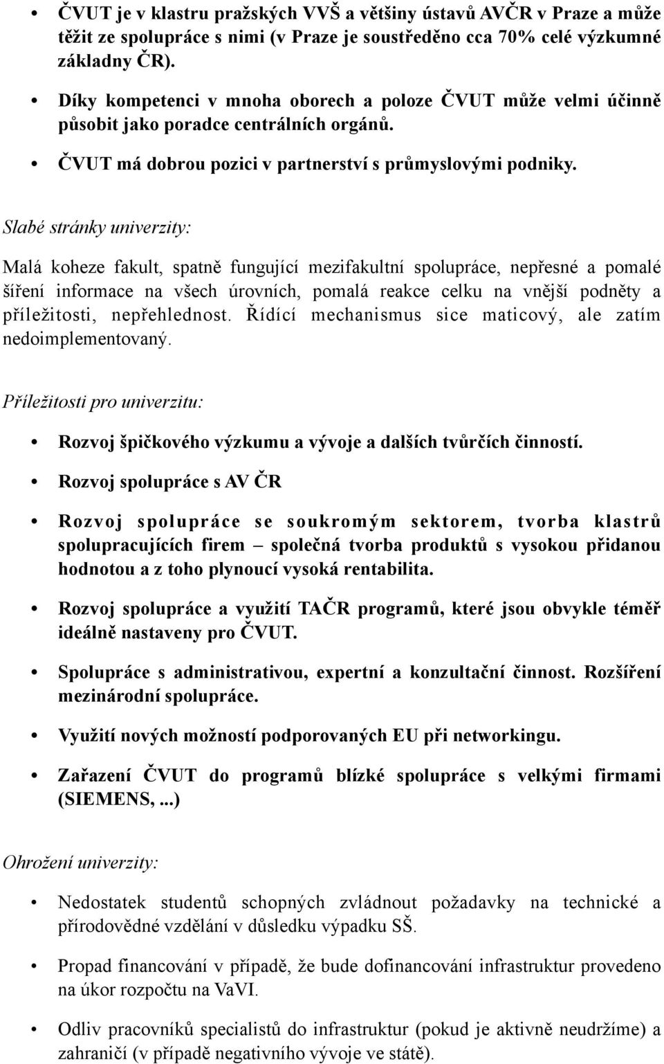 Slabé stránky univerzity: Malá koheze fakult, spatně fungující mezifakultní spolupráce, nepřesné a pomalé šíření informace na všech úrovních, pomalá reakce celku na vnější podněty a příležitosti,