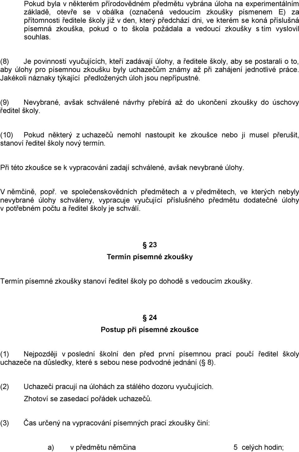 (8) Je povinností vyučujících, kteří zadávají úlohy, a ředitele školy, aby se postarali o to, aby úlohy pro písemnou zkoušku byly uchazečům známy aţ při zahájení jednotlivé práce.