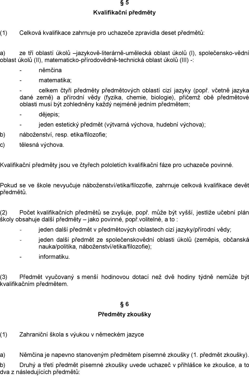 včetně jazyka dané země) a přírodní vědy (fyzika, chemie, biologie), přičemţ obě předmětové oblasti musí být zohledněny kaţdý nejméně jedním předmětem; - dějepis; - jeden estetický předmět (výtvarná