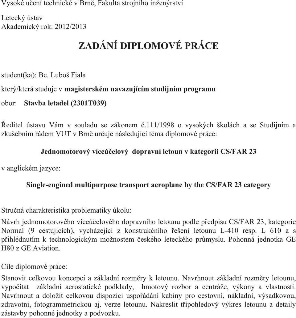 111/1998 o vysokých školách a se Studijním a zkušebním řádem VUT v Brně určuje následující téma diplomové práce: v anglickém jazyce: Jednomotorový víceúčelový dopravní letoun v kategorii CS/FAR 23