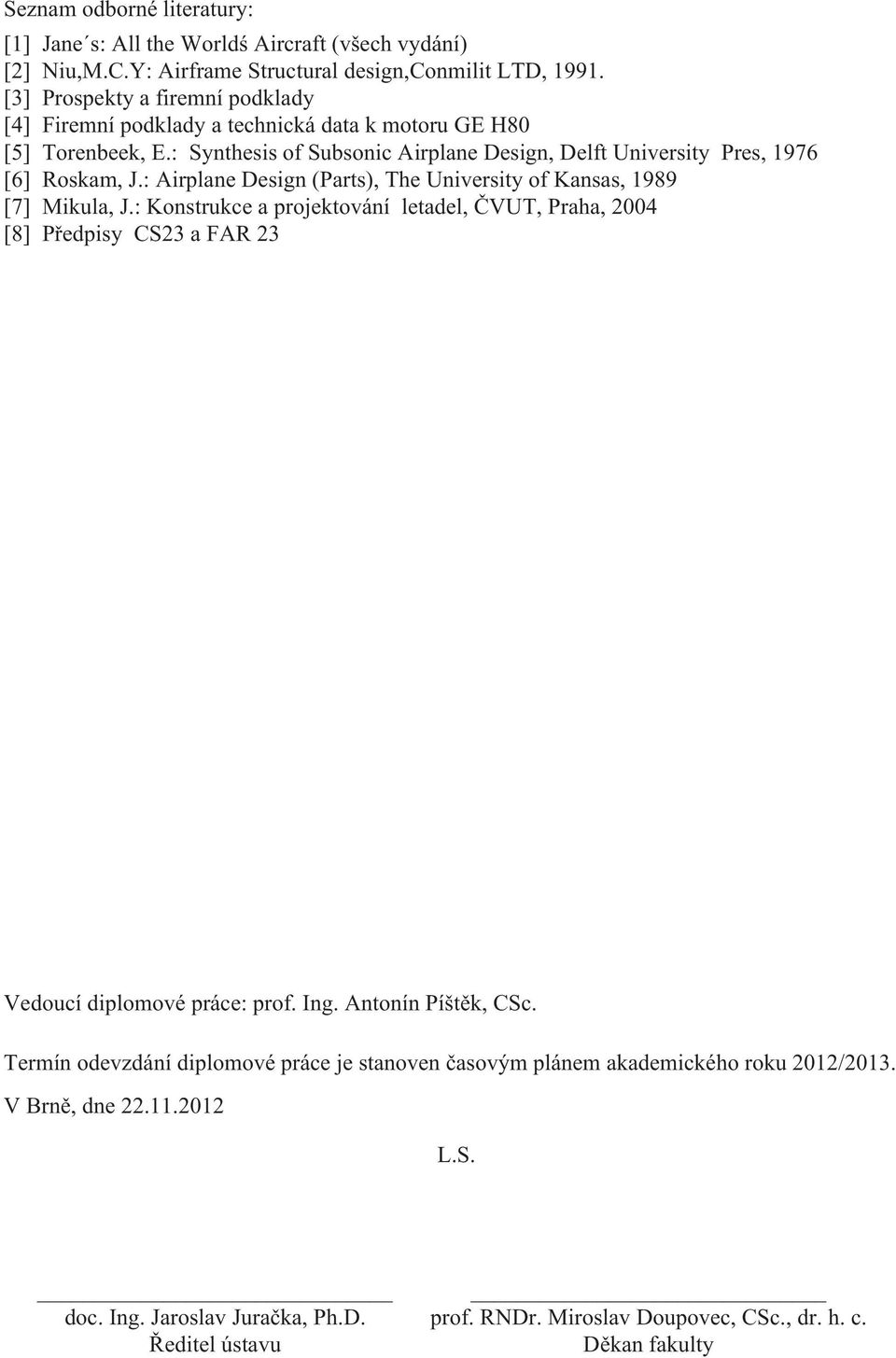 : Airplane Design (Parts), The University of Kansas, 1989 [7] Mikula, J.: Konstrukce a projektování letadel, ČVUT, Praha, 24 [8] Předpisy CS23 a FAR 23 Vedoucí diplomové práce: prof. Ing.