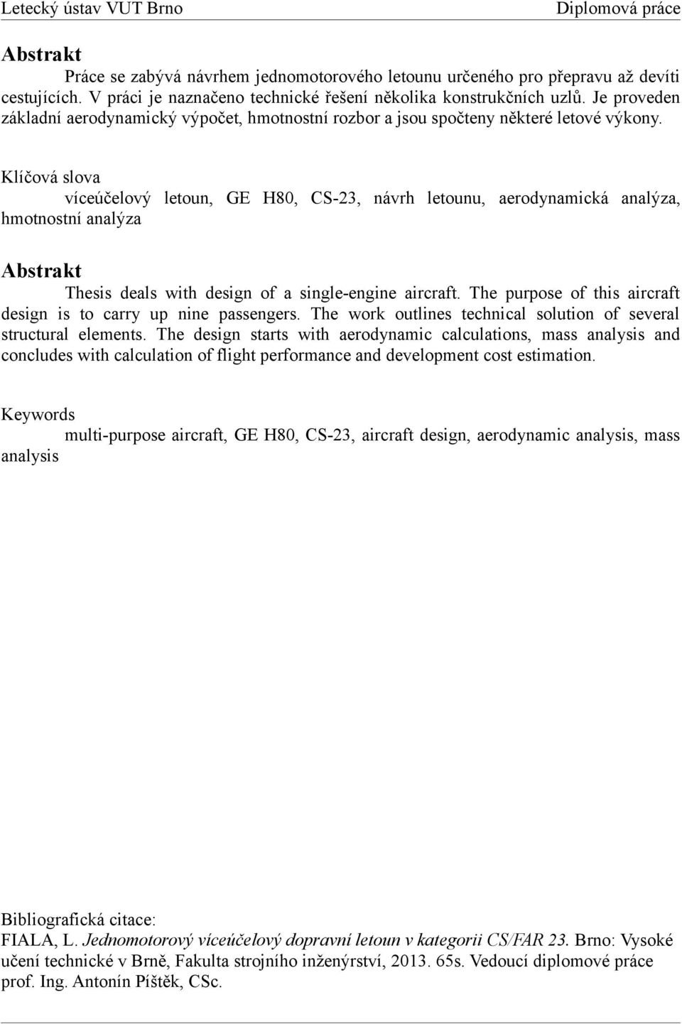 Klíčová slova víceúčelový letoun, GE H8, CS-23, návrh letounu, aerodynamická analýza, hmotnostní analýza Abstrakt Thesis deals with design of a single-engine aircraft.