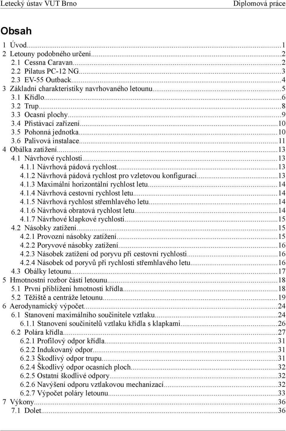 ..13 4.1.3 Maximální horizontální rychlost letu...14 4.1.4 Návrhová cestovní rychlost letu...14 4.1.5 Návrhová rychlost střemhlavého letu...14 4.1.6 Návrhová obratová rychlost letu...14 4.1.7 Návrhové klapkové rychlosti.