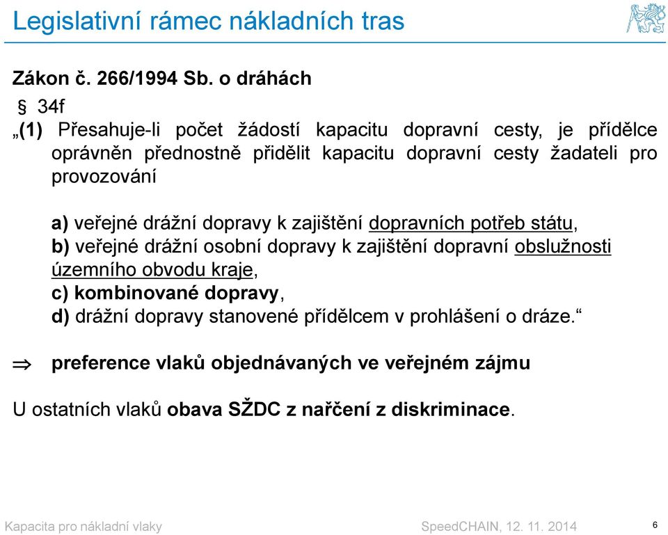 žadateli pro provozování a) veřejné drážní dopravy k zajištění dopravních potřeb státu, b) veřejné drážní osobní dopravy k zajištění