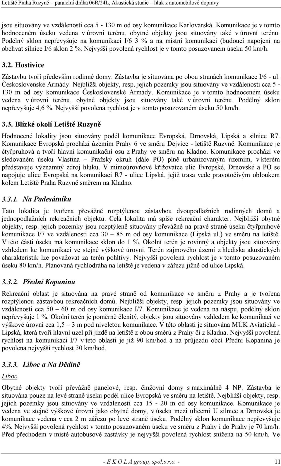 Zástavba je situována po obou stranách komunikace I/6 - ul. Československé Armády. Nejbližší objekty, resp.