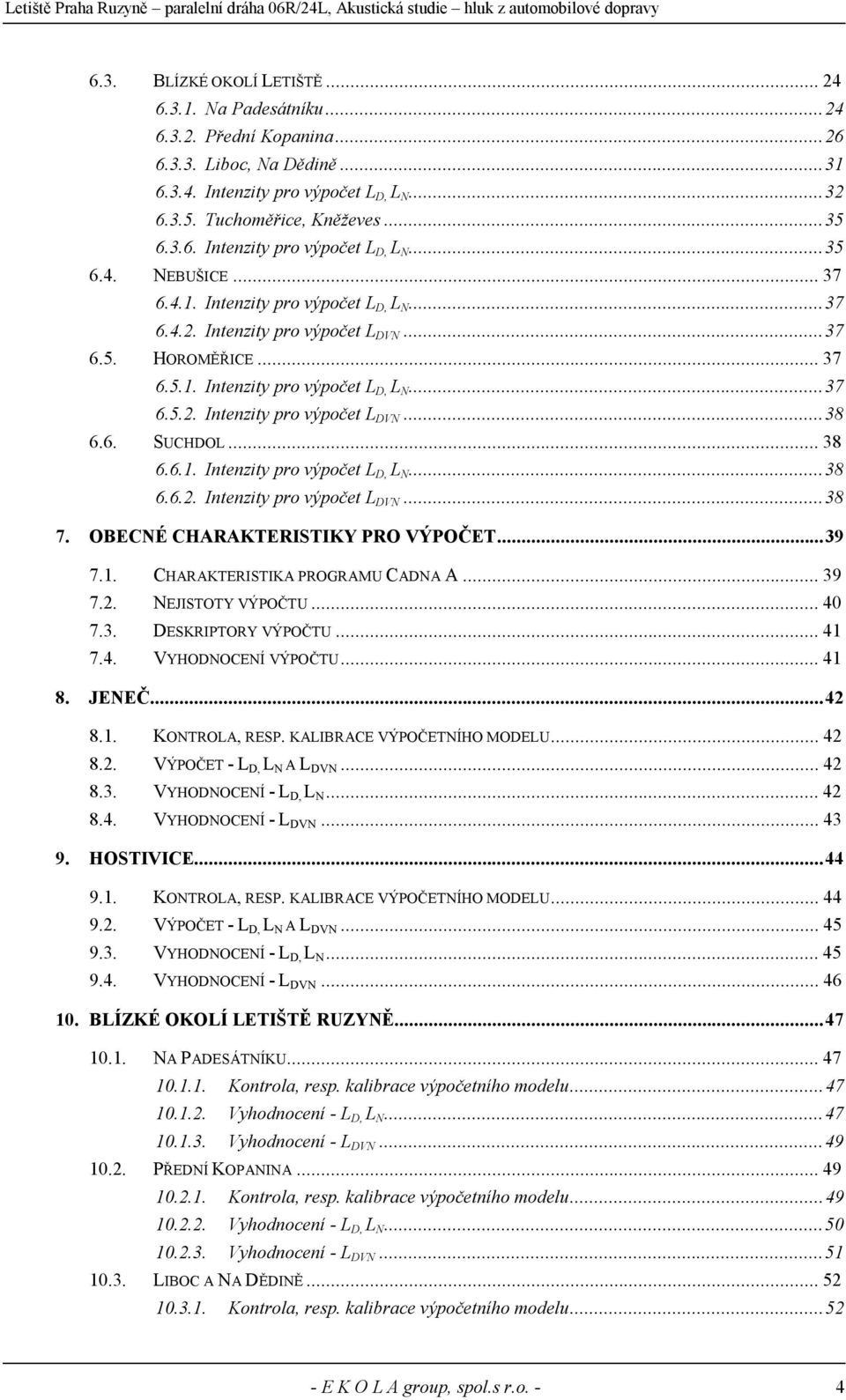 ..38 6.6.1. Intenzity pro výpočet L D, L N...38 6.6.2. Intenzity pro výpočet L DVN...38 7. OBECNÉ CHARAKTERISTIKY PRO VÝPOČET...39 7.1. CHARAKTERISTIKA PROGRAMU CADNA A...39 7.2. NEJISTOTY VÝPOČTU.