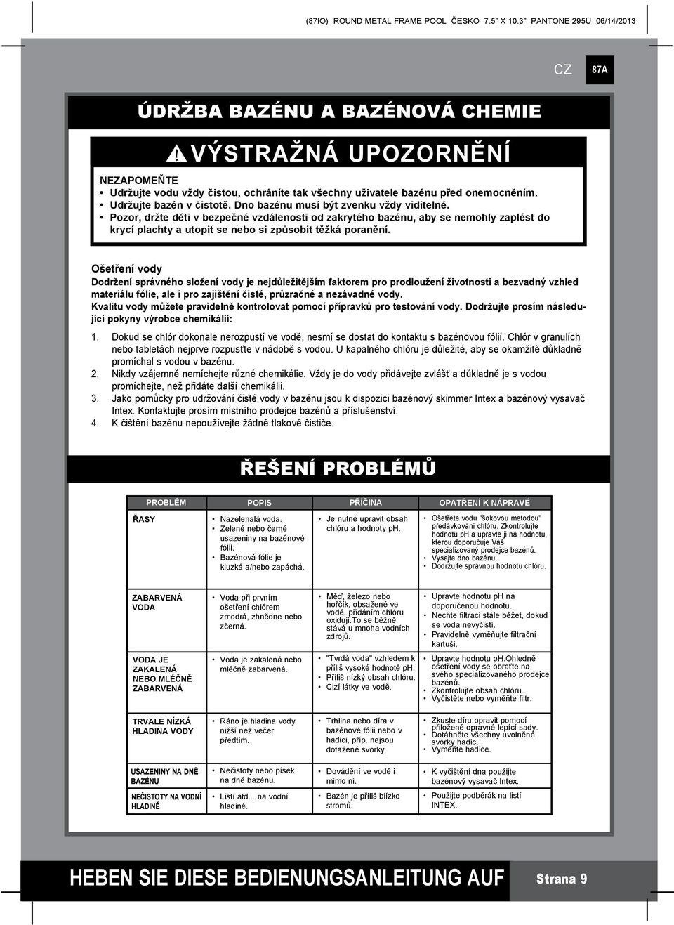 Ošetření vody Dodržení správného složení vody je nejdůležitějším faktorem pro prodloužení životnosti a bezvadný vzhled materiálu fólie, ale i pro zajištění čisté, průzračné a nezávadné vody.