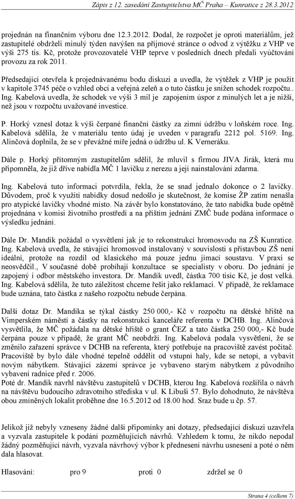 Předsedající otevřela k projednávanému bodu diskuzi a uvedla, že výtěžek z VHP je použit v kapitole 3745 péče o vzhled obcí a veřejná zeleň a o tuto částku je snížen schodek rozpočtu.. Ing.