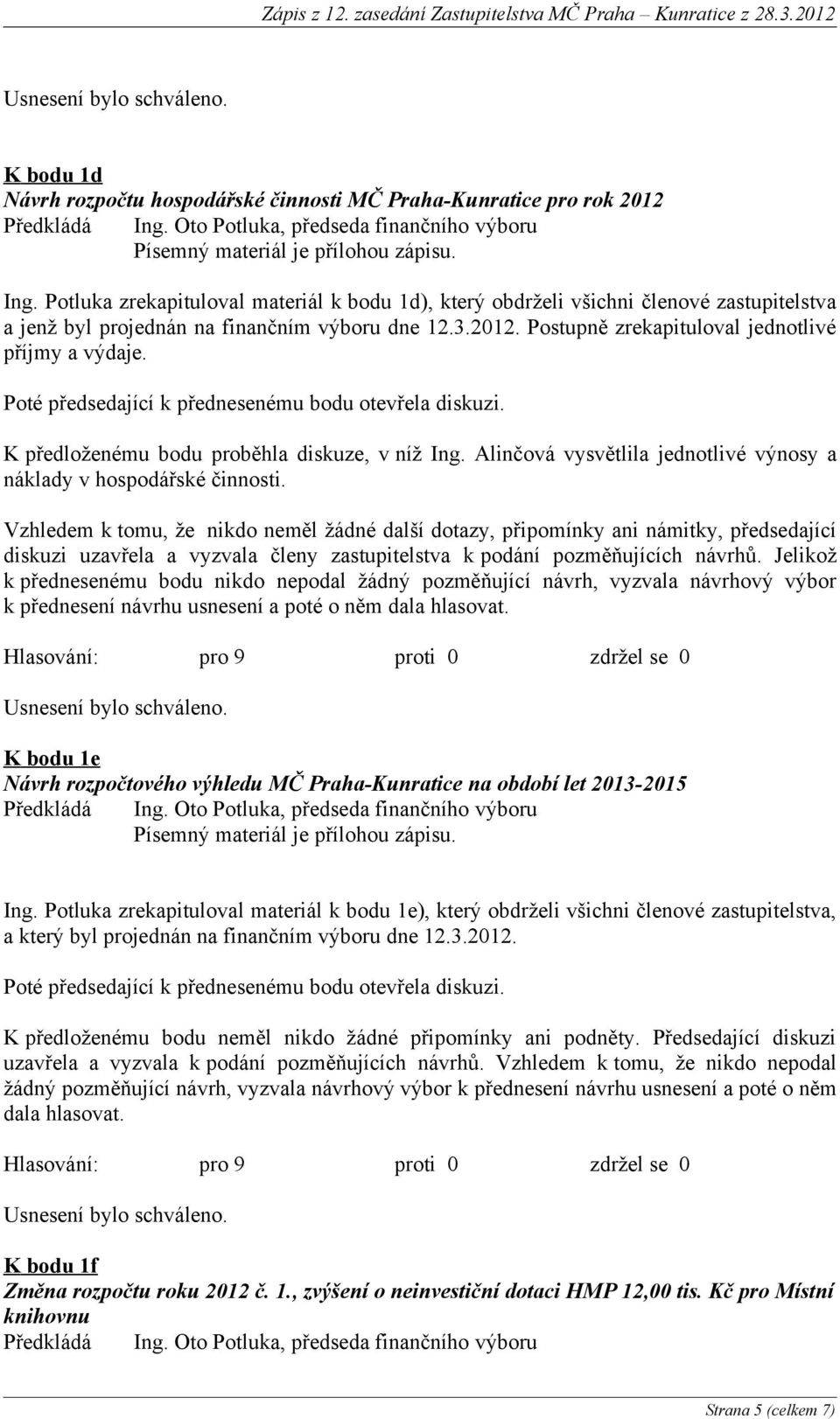 Poté předsedající k přednesenému bodu otevřela diskuzi. K předloženému bodu proběhla diskuze, v níž Ing. Alinčová vysvětlila jednotlivé výnosy a náklady v hospodářské činnosti.