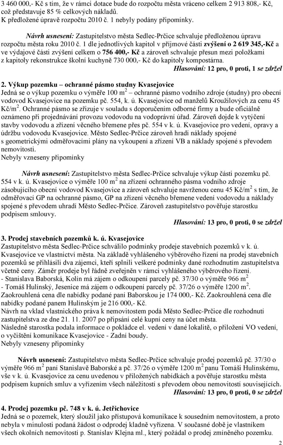 1 dle jednotlivých kapitol v příjmové části zvýšení o 2 619 345,-Kč a ve výdajové části zvýšení celkem o 756 400,- Kč a zároveň schvaluje přesun mezi poloţkami z kapitoly rekonstrukce školní kuchyně