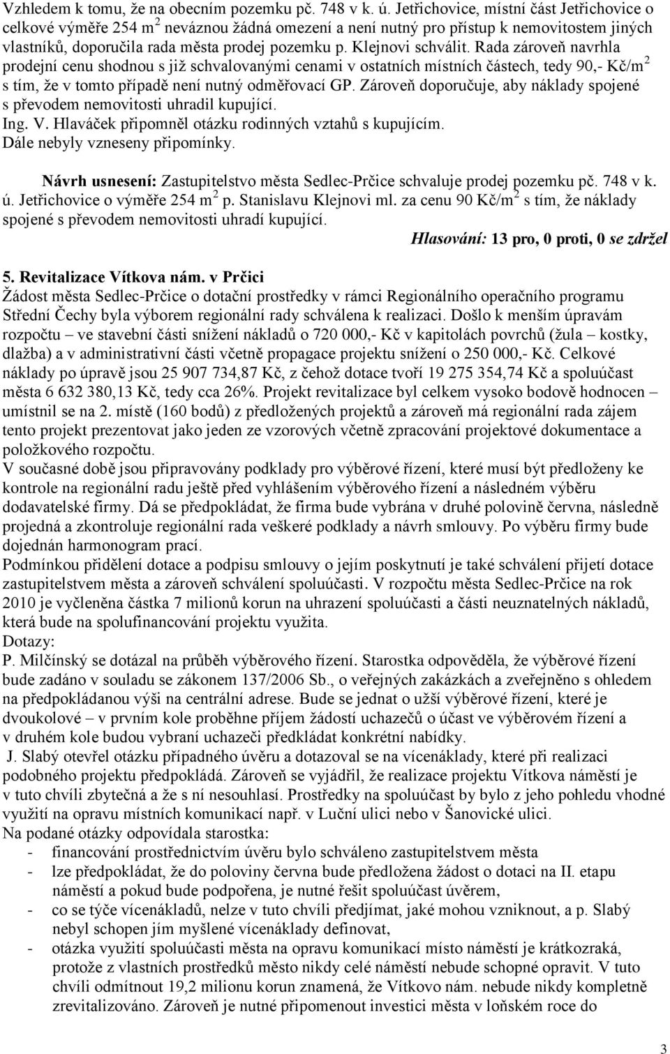 Klejnovi schválit. Rada zároveň navrhla prodejní cenu shodnou s jiţ schvalovanými cenami v ostatních místních částech, tedy 90,- Kč/m 2 s tím, ţe v tomto případě není nutný odměřovací GP.