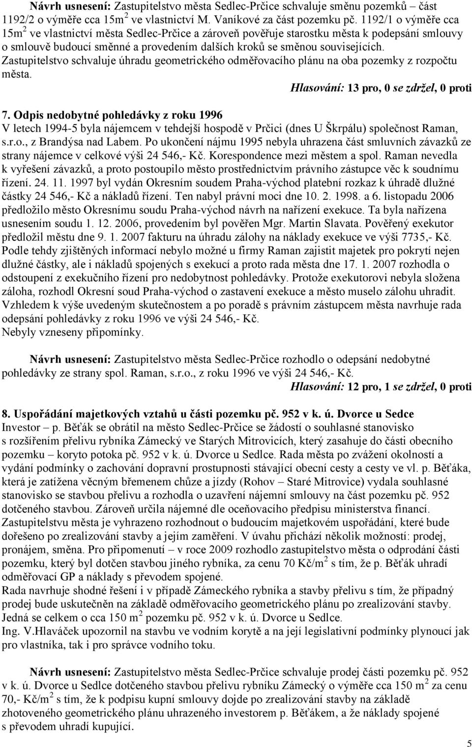 Zastupitelstvo schvaluje úhradu geometrického odměřovacího plánu na oba pozemky z rozpočtu města. Hlasování: 13 pro, 0 se zdržel, 0 proti 7.