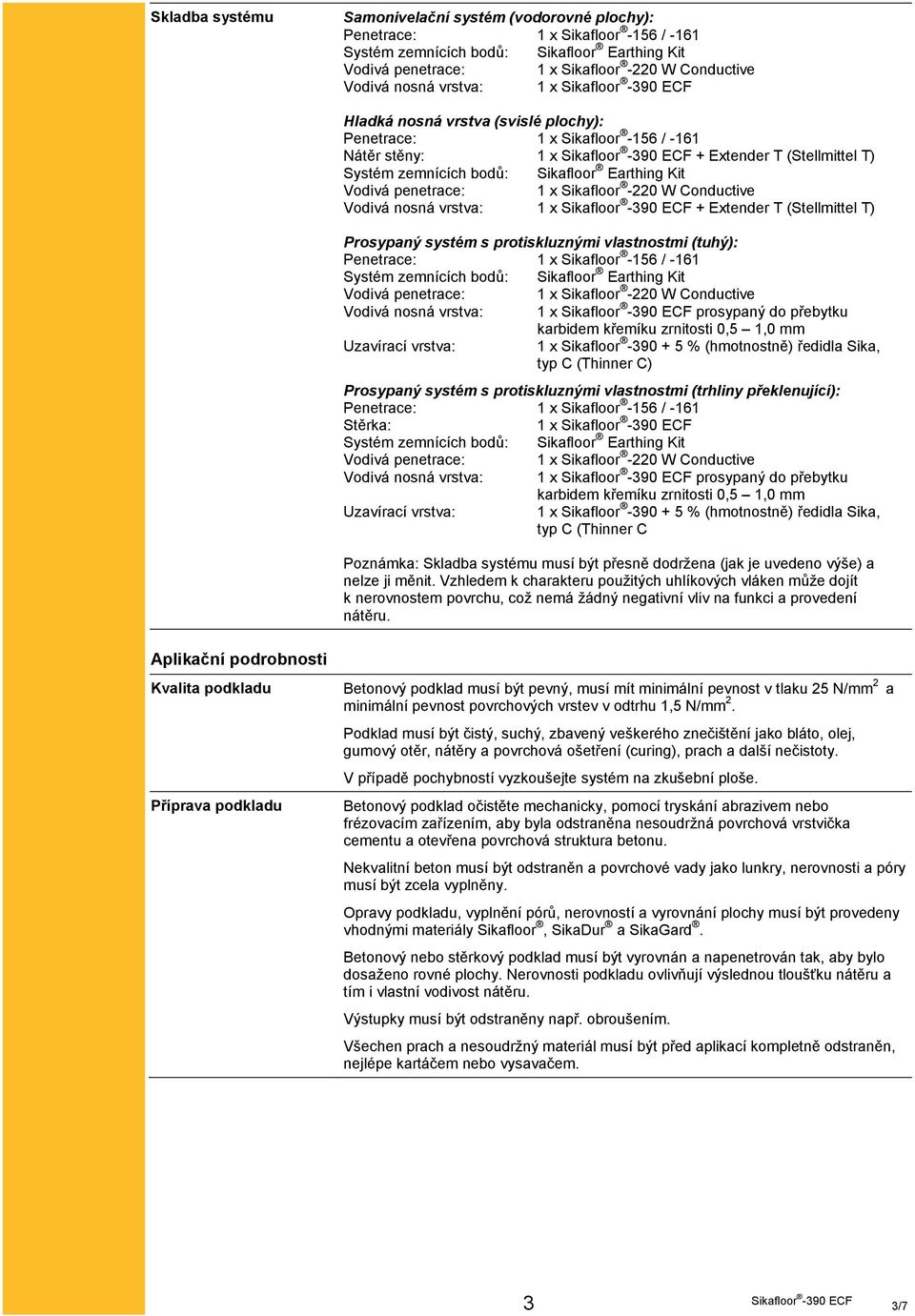 -390 + 5 % (hmotnostně) ředidla Sika, typ C (Thinner C) Prosypaný systém s protiskluznými vlastnostmi (trhliny překlenující): Stěrka: 1 x Vodivá nosná vrstva: 1 x prosypaný do přebytku karbidem