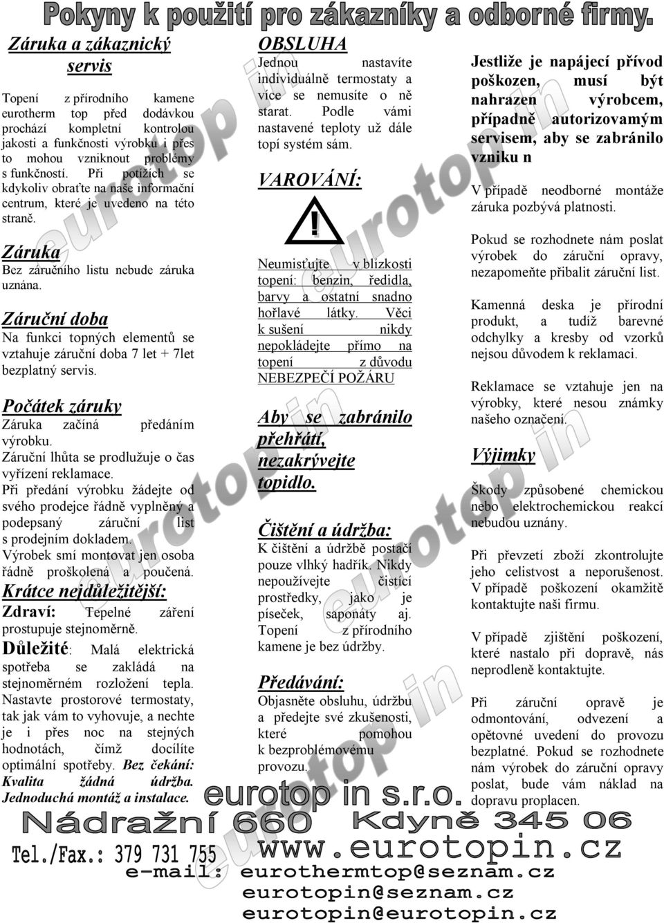 Záruční doba Na funkci topných elementů se vztahuje záruční doba 7 let + 7let bezplatný servis. Počátek záruky Záruka začíná předáním výrobku. Záruční lhůta se prodlužuje o čas vyřízení reklamace.