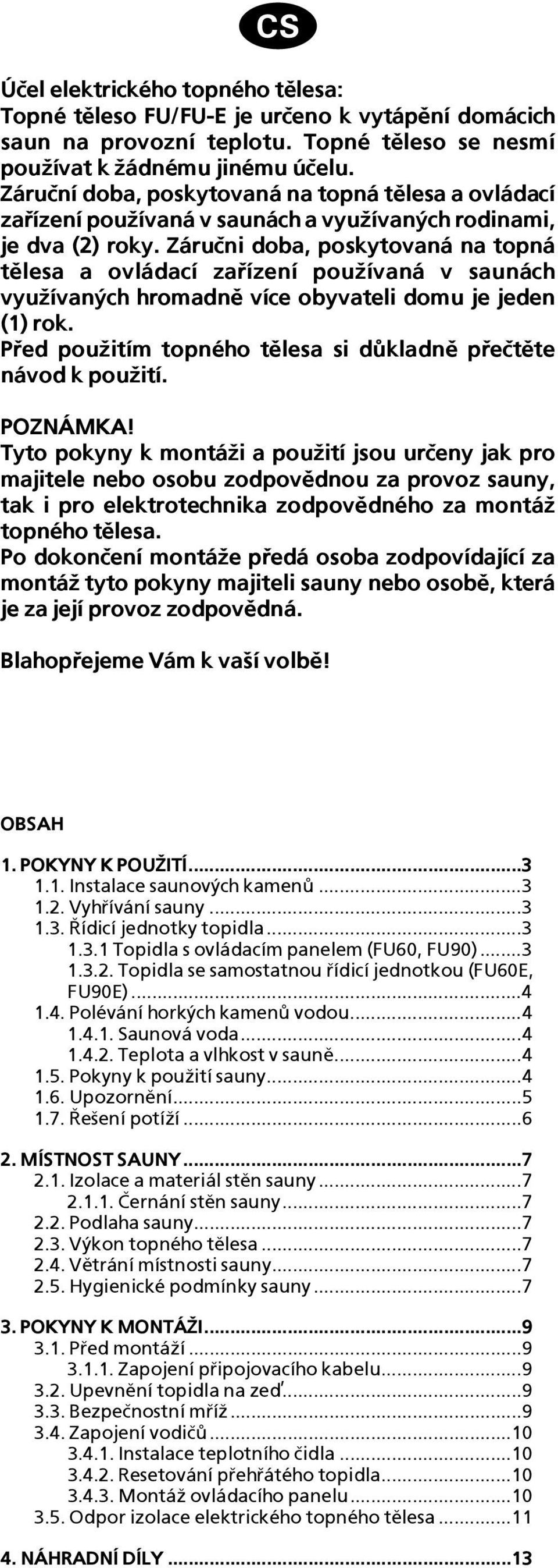 Záruèni doba, poskytovaná na topná tìlesa a ovládací zaøízení pou¾ívaná v saunách vyu¾ívaných hromadnì více obyvateli domu je jeden (1) rok.