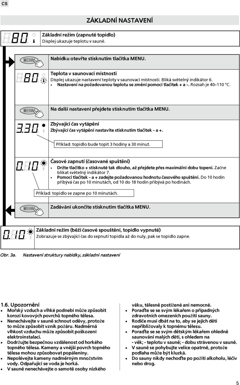 Na dal¹í nastavení pøejdete stisknutím tlaèítka MENU. Zbývající èas vytápìní Zbývající èas vytápìní nastavíte stisknutím tlaèítek a +. Pøíklad: topidlo bude topit 3 hodiny a 30 minut.