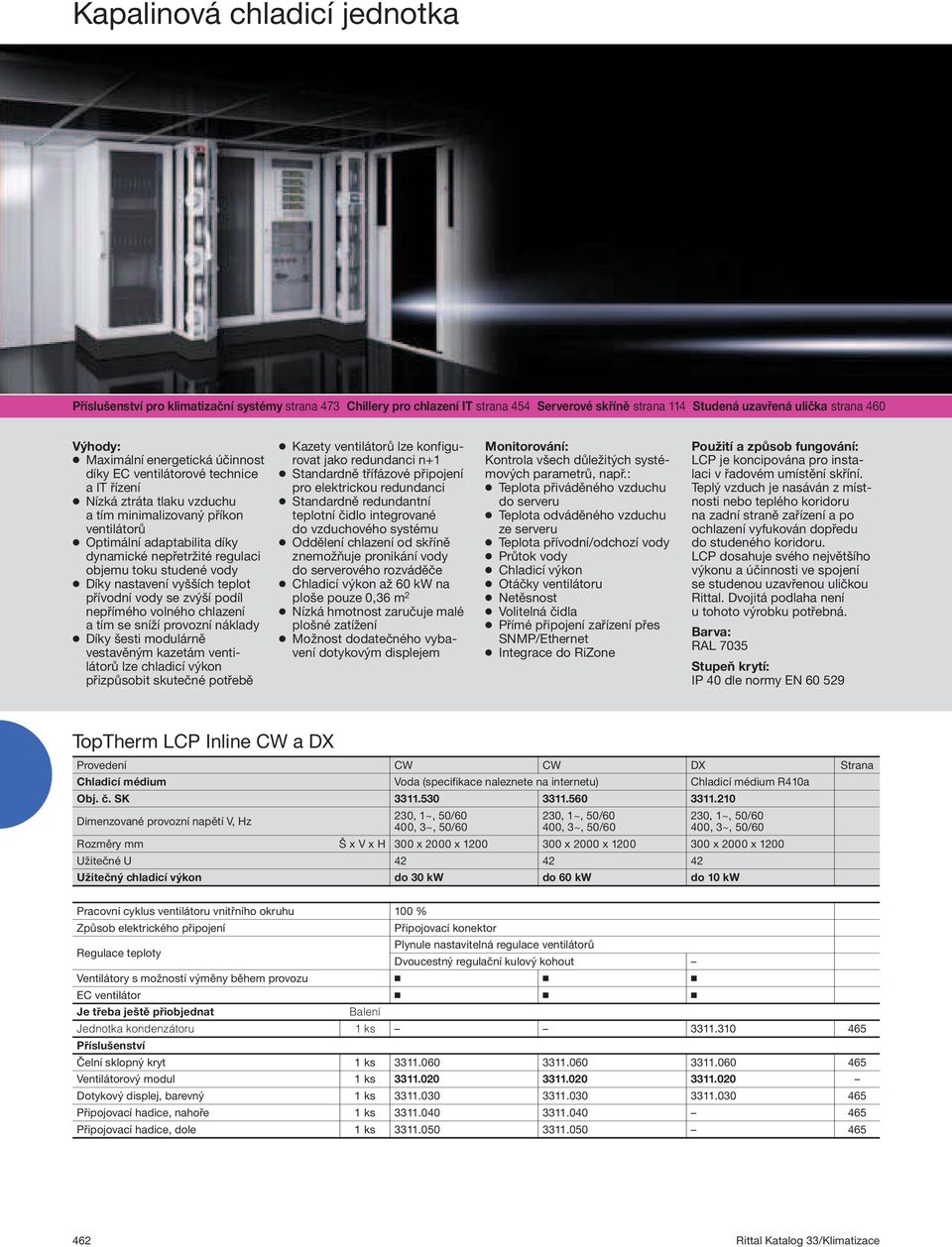 vody Díky nastavení vyšších teplot přívodní vody se zvýší podíl nepřímého volného chlazení a tím se sníží provozní náklady Díky šesti modulárně vestavěným kazetám ventilátorů lze chladicí výkon