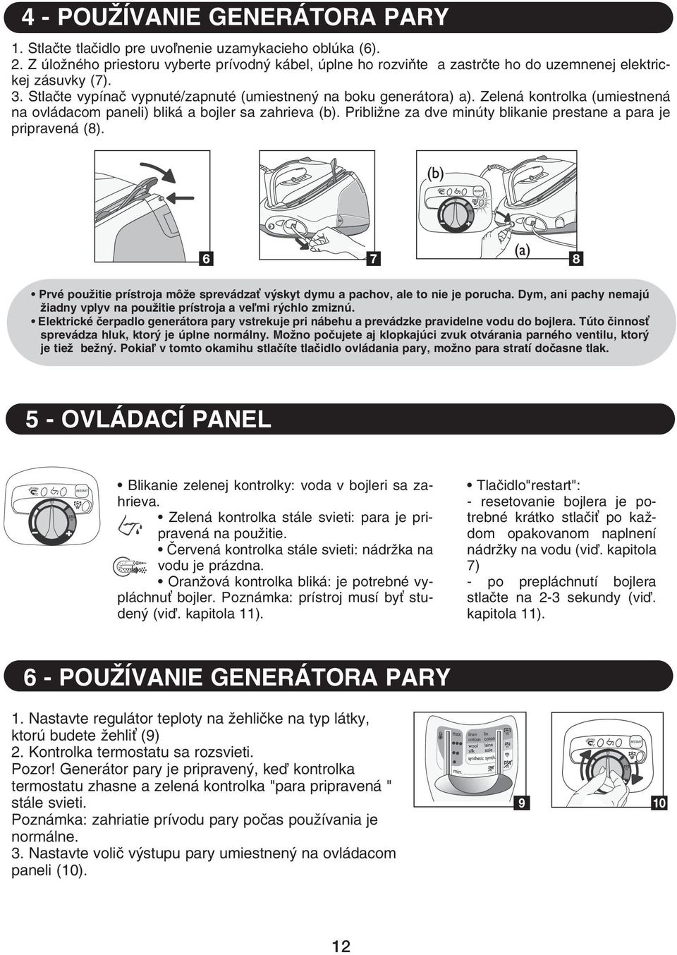 Zelená kontrolka (umiestnená na ovládacom paneli) bliká a bojler sa zahrieva (b). Približne za dve minúty blikanie prestane a para je pripravená (8).