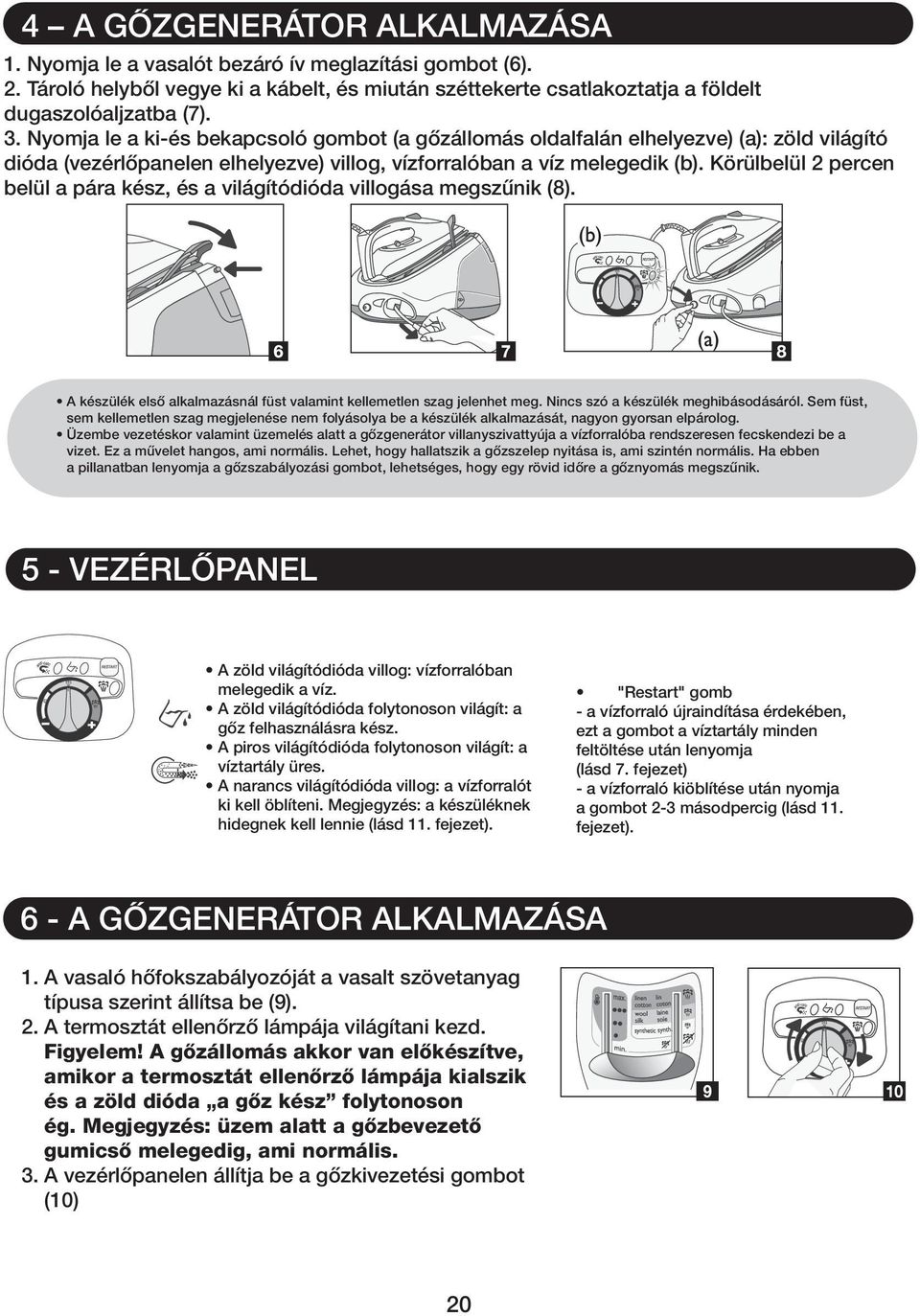 Körülbelül 2 percen belül a pára kész, és a világítódióda villogása megszűnik (8). A készülék első alkalmazásnál füst valamint kellemetlen szag jelenhet meg. Nincs szó a készülék meghibásodásáról.