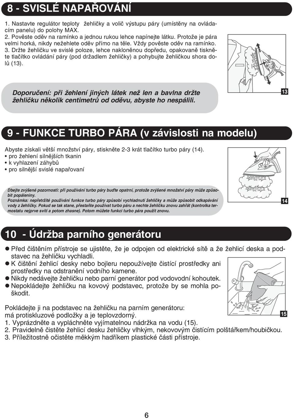 Držte žehličku ve svislé poloze, lehce nakloněnou dopředu, opakovaně tiskněte tlačítko ovládání páry (pod držadlem žehličky) a pohybujte žehličkou shora dolů (13).