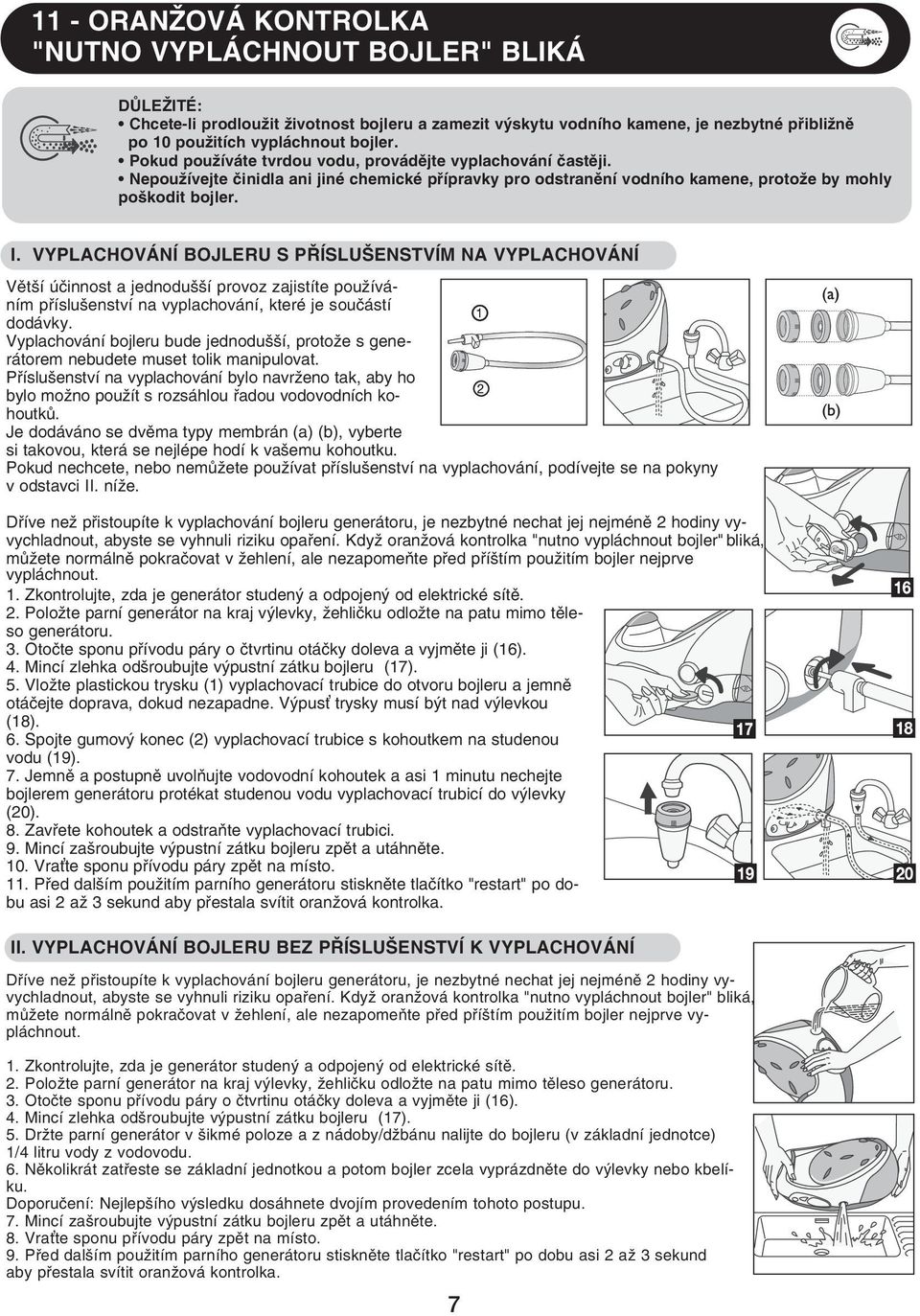 VYPLACHOVÁNÍ BOJLERU S PŘÍSLUŠENSTVÍM NA VYPLACHOVÁNÍ Větší účinnost a jednodušší provoz zajistíte používáním příslušenství na vyplachování, které je součástí dodávky.