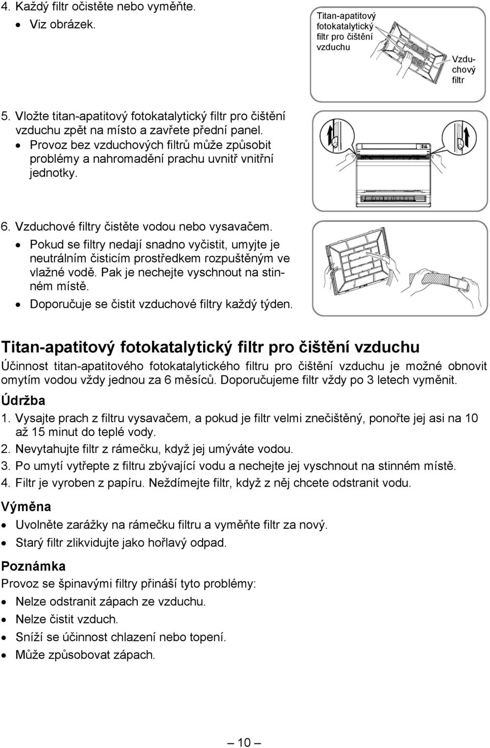 Provoz bez vzduchových filtrů může způsobit problémy a nahromadění prachu uvnitř vnitřní jednotky. 6. Vzduchové filtry čistěte vodou nebo vysavačem.