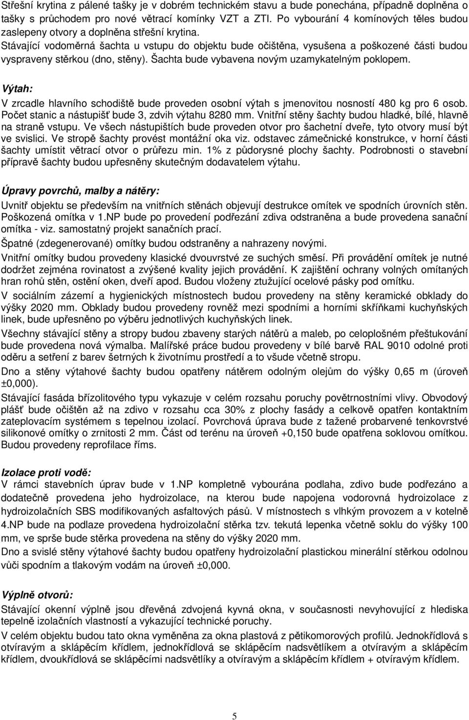 Stávající vodoměrná šachta u vstupu do objektu bude očištěna, vysušena a poškozené části budou vyspraveny stěrkou (dno, stěny). Šachta bude vybavena novým uzamykatelným poklopem.