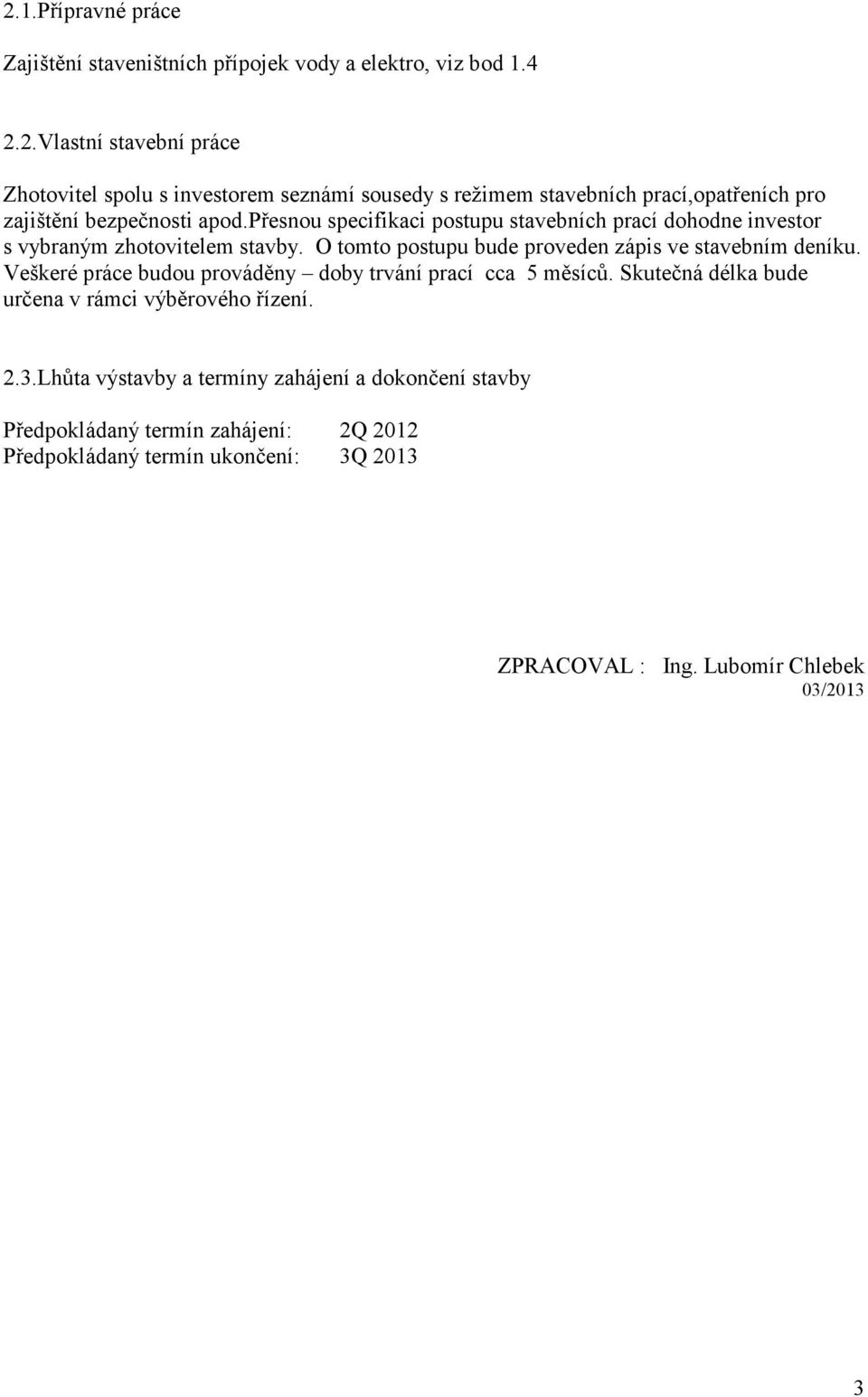 Veškeré práce budou prováděny doby trvání prací cca 5 měsíců. Skutečná délka bude určena v rámci výběrového řízení. 2.3.