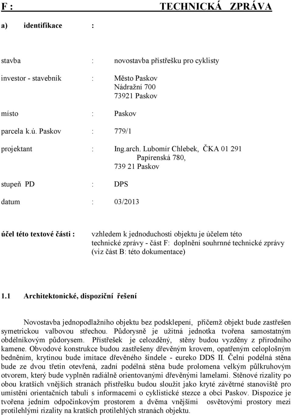 Lubomír Chlebek, ČKA 01 291 Papírenská 780, 739 21 Paskov stupeň PD : DPS datum : 03/2013 účel této textové části : vzhledem k jednoduchosti objektu je účelem této technické zprávy - část F: doplnění