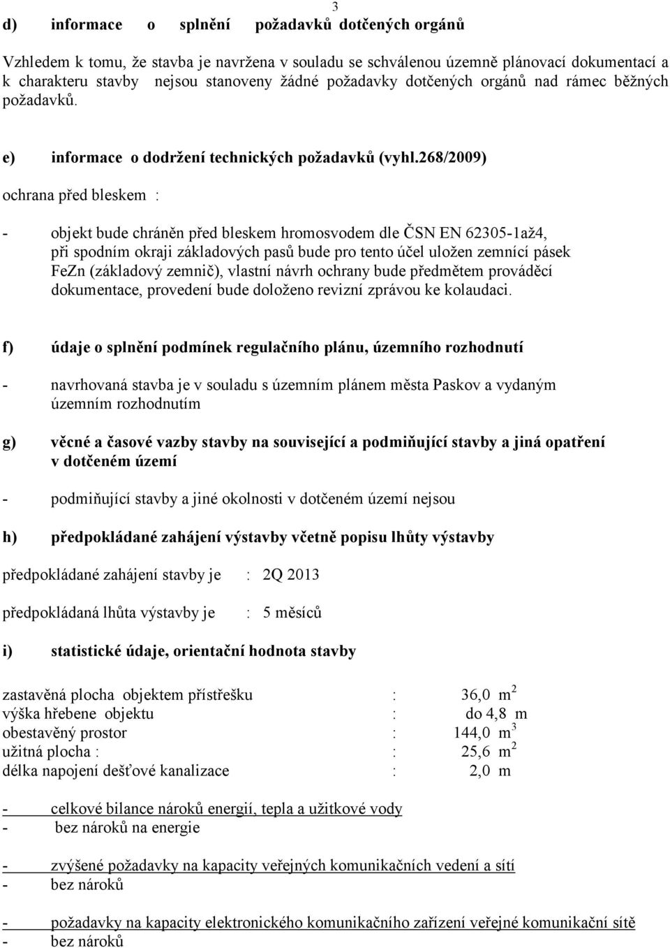 268/2009) ochrana před bleskem : - objekt bude chráněn před bleskem hromosvodem dle ČSN EN 62305-1až4, při spodním okraji základových pasů bude pro tento účel uložen zemnící pásek FeZn (základový